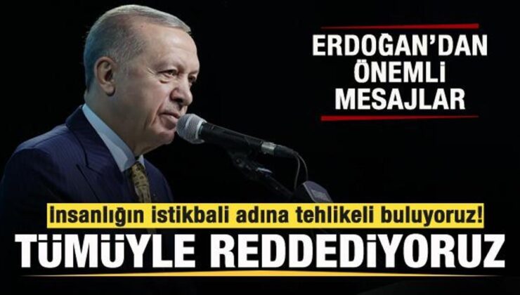 Başkan Erdoğan: İnsanlığın istikbali adına tehlikeli buluyoruz! Tümüyle reddediyoruz