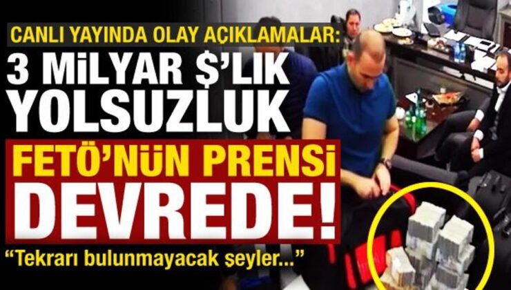 Canlı yayında olay açıklamalar: 3 milyar dolarlık yolsuzluk, FETÖ’nün prensi devrede…