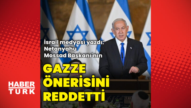 İsrail medyası: Mossad Başkanı'nın Gazze'de anlaşma olasılığı önerisini Netanyahu reddetti