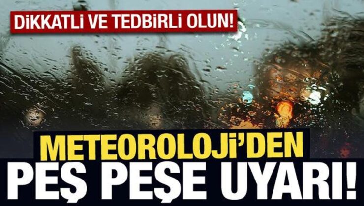 Meteoroloji’den peş peşe uyarı: Dikkatli ve tedbirli olun!