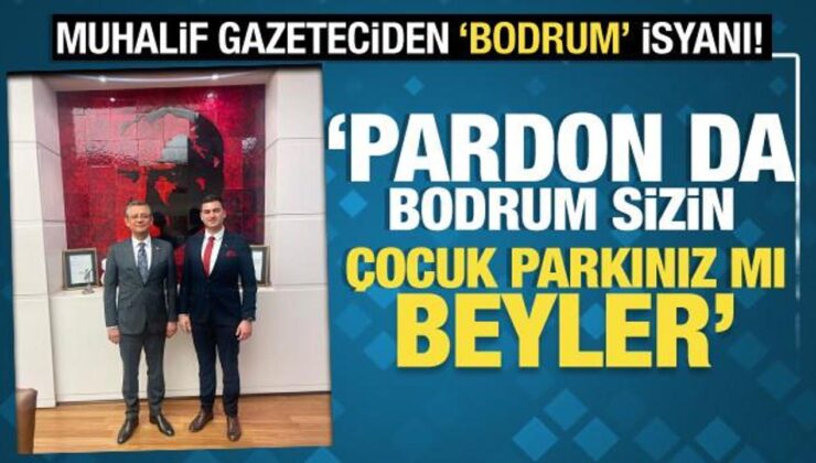 Muhalif gazeteciden Bodrum isyanı! ‘Pardon da Bodrum sizin çocuk parkınız mı beyler?’