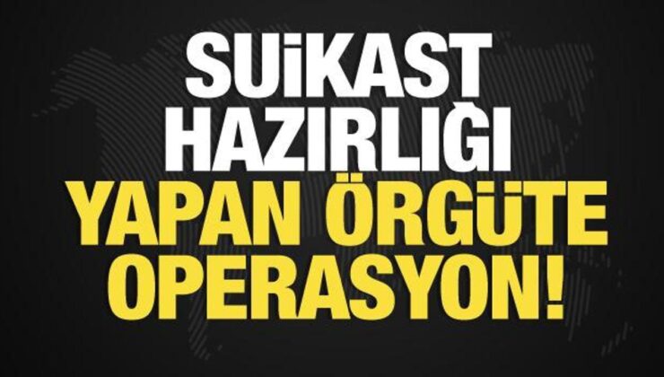 Suikast hazırlığı yapan suç örgütüne operasyon!