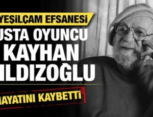 Yeşilçam efsanesi usta oyuncu Kayhan Yıldızoğlu hayatını kaybetti