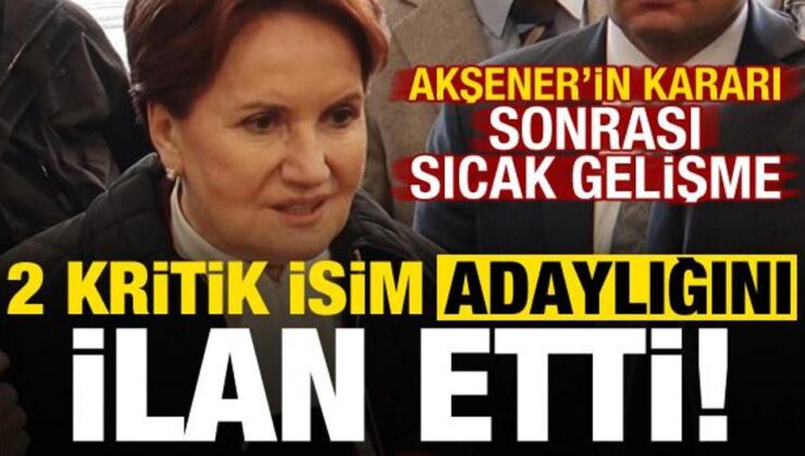 Akşener’in kararı sonrası sıcak gelişme! İYİ Parti’de 2 kritik isim adaylığını ilan etti..