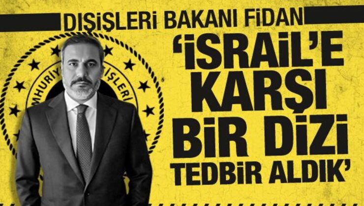 Bakan Fidan: İsrail’e karşı yeni bir dizi tedbir aldık