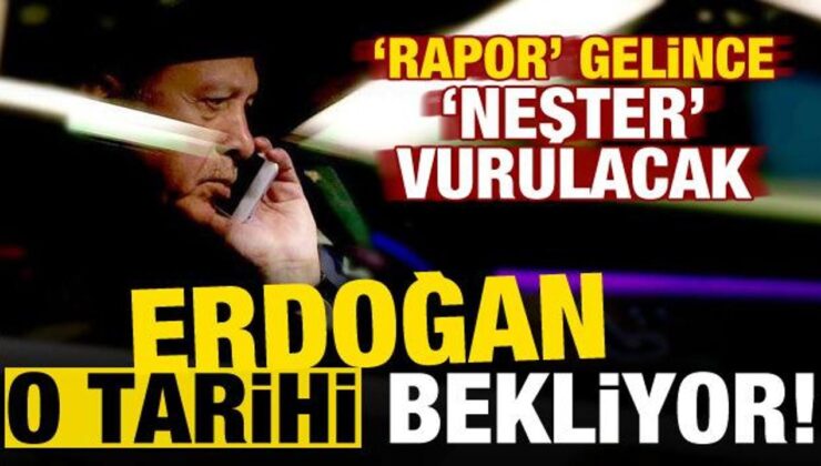 Başkan Erdoğan o tarihi bekliyor! ‘Rapor’ gelince…