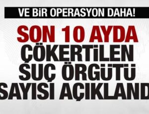 Bir operasyon daha! Son 10 ayda çökertilen suç örgütü sayısı açıklandı