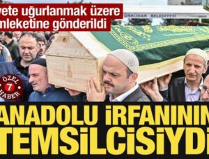Ebediyete uğurlanmak üzere memleketine gönderildi: Anadolu irfanının temsilcisiydi