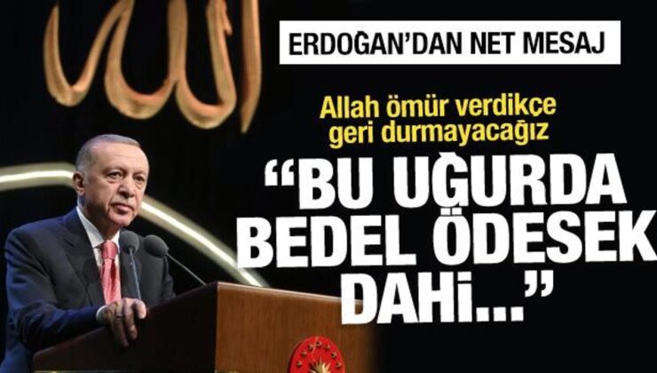 Erdoğan’dan net mesaj: Bedel ödesek dahi geri durmayacağız