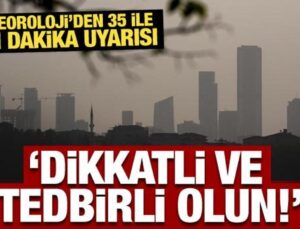 Meteoroloji’den 35 ile son dakika uyarısı: Dikkatli ve tedbirli olun!