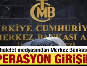 Muhalefet medyasından Merkez Bankası’na operasyon girişimi!