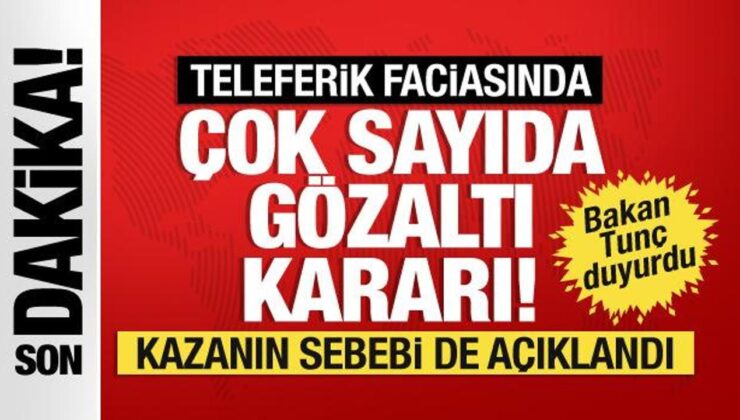 Teleferik kazasının sebebi açıklandı. Adalet Bakanı Tunç: 13 kişi için gözaltı kararı