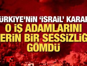 Türkiye’nin ‘İsrail’ kararı o iş adamlarını derin bir sessizliğe gömdü