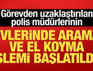 Açığa alınan polis müdürlerinin evlerinde arama ve el koyma işlemi başlatıldı!