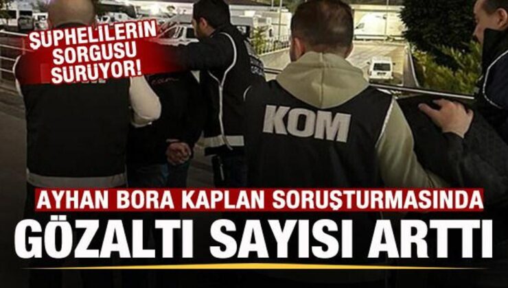 Ayhan Bora Kaplan soruşturmasında gözaltı sayısı arttı