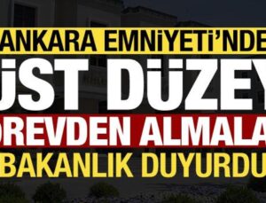 Bakanlık duyurdu! Ankara Emniyeti’nde üst düzey görevden almalar…