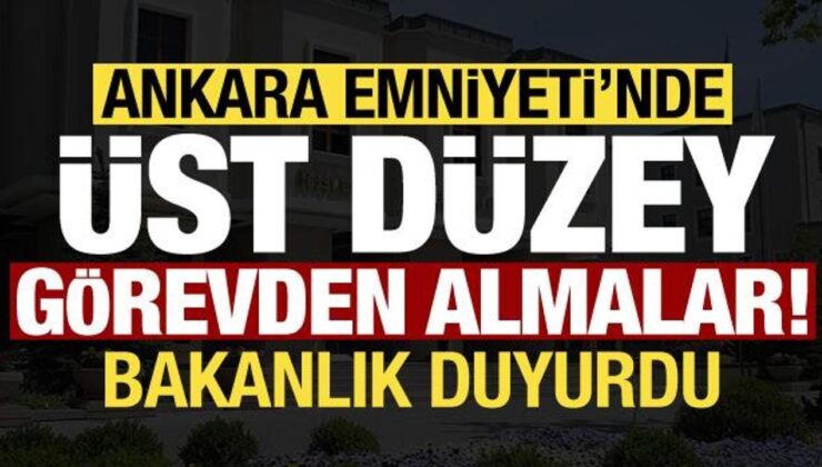 Bakanlık duyurdu! Ankara Emniyeti’nde üst düzey görevden almalar…