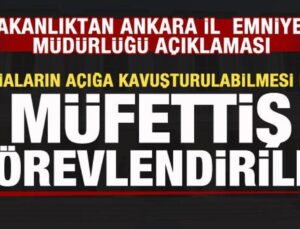Bakanlıktan Ankara İl Emniyet Müdürlüğü açıklaması: Müfettiş görevlendirildi