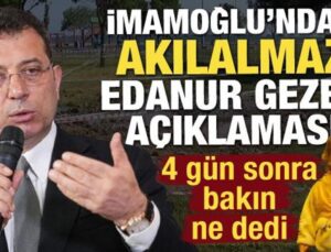 Ekrem İmamoğlu’ndan 4 gün sonra akılalmaz Edanur Gezer açıklaması