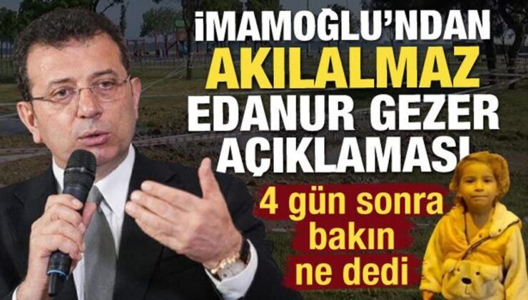 Ekrem İmamoğlu’ndan 4 gün sonra akılalmaz Edanur Gezer açıklaması
