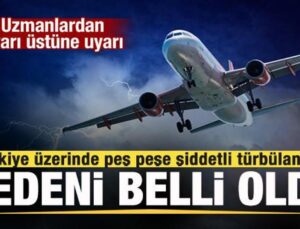 Türkiye üzerinde şiddetli türbülanslar! Nedeni ortaya çıktı