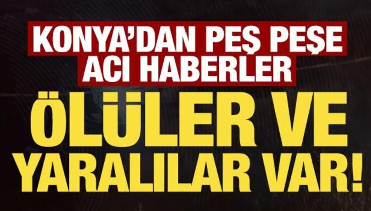 Son dakika: Konya’dan peş peşe kötü haberler! Ölüler ve yaralılar var…