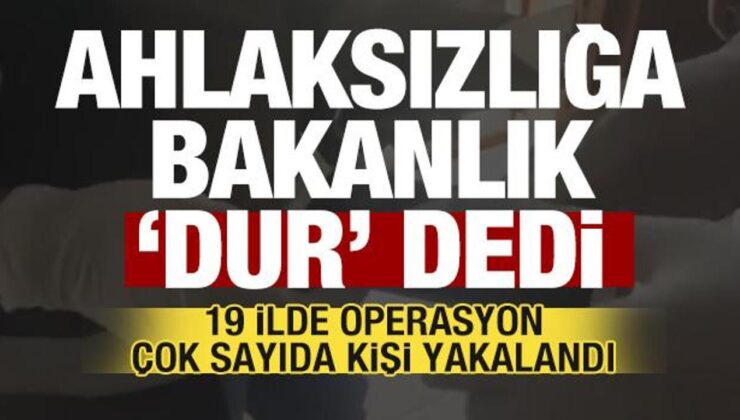 Ahlaksızlığa bakanlık ‘dur’ dedi! 19 ilde operasyon! 65 şüpheli yakalandı